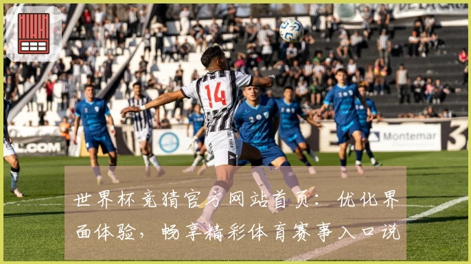 世界杯竞猜官方网站首页:优化界面体验,畅享精彩体育赛事入口说明