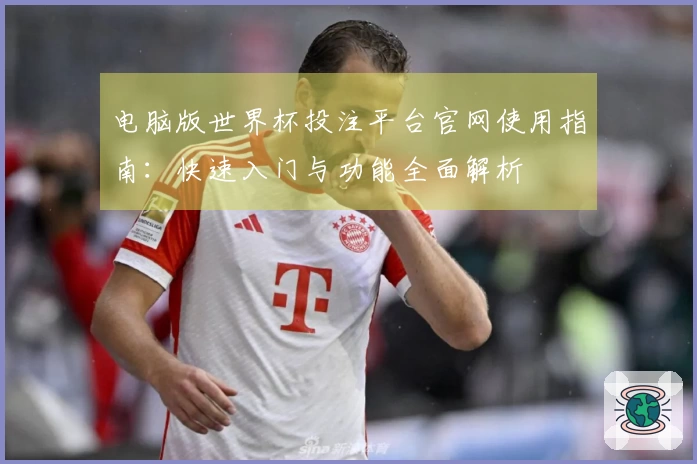 电脑版世界杯投注平台官网使用指南：快速入门与功能全面解析