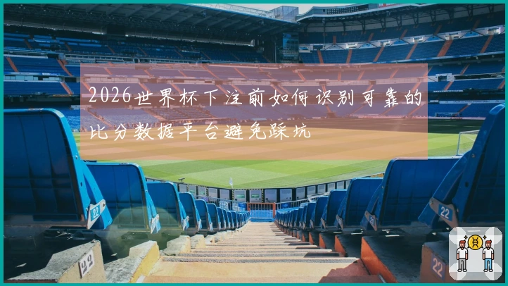 2026世界杯下注前如何识别可靠的比分数据平台避免踩坑