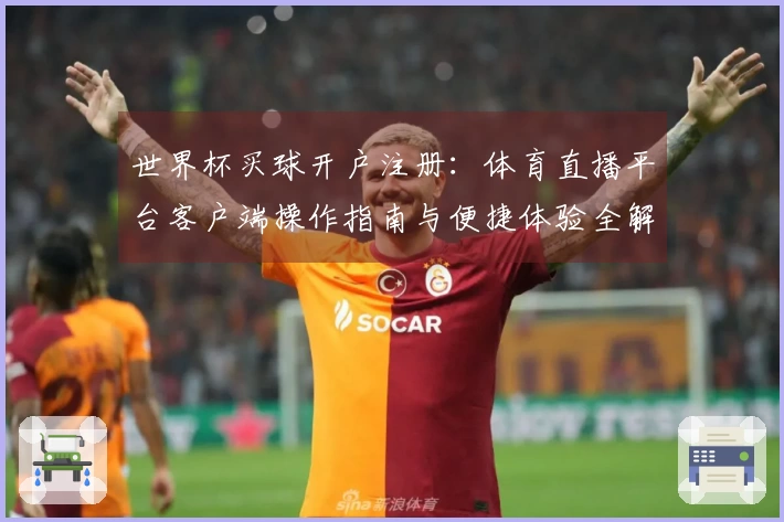 世界杯买球开户注册：体育直播平台客户端操作指南与便捷体验全解析