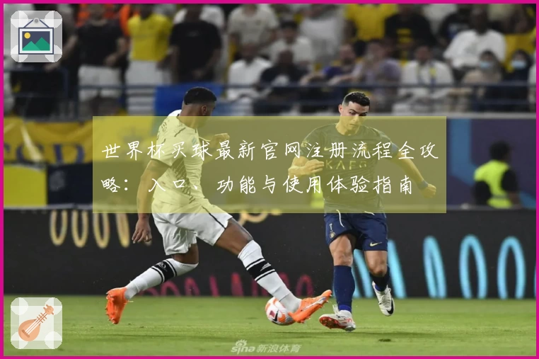 世界杯买球最新官网注册流程全攻略：入口、功能与使用体验指南