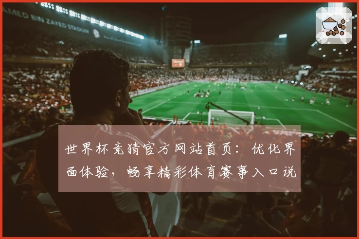 世界杯竞猜官方网站首页：优化界面体验，畅享精彩体育赛事入口说明
