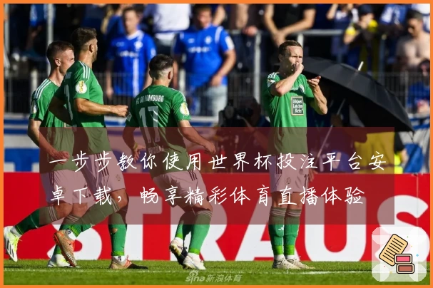 一步步教你使用世界杯投注平台安卓下载，畅享精彩体育直播体验