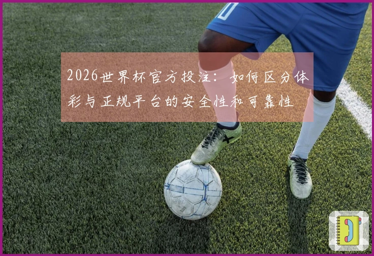 2026世界杯官方投注：如何区分体彩与正规平台的安全性和可靠性