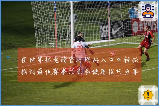 在世界杯竞猜官方网站入口中轻松找到最佳赛事预测和使用技巧分享
