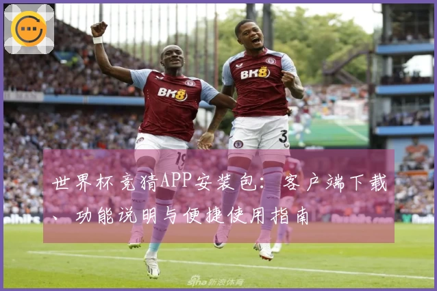 世界杯竞猜APP安装包：客户端下载、功能说明与便捷使用指南