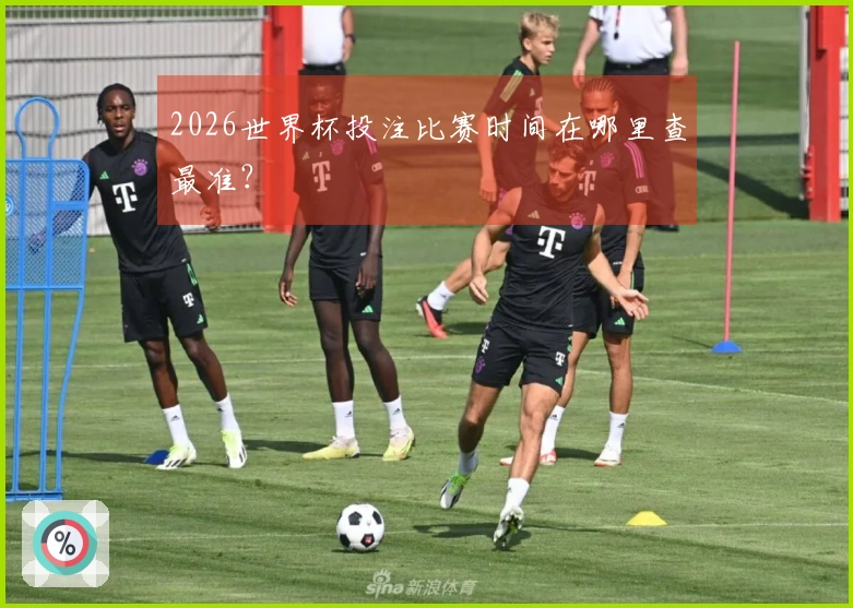 2026世界杯投注比赛时间在哪里查最准？