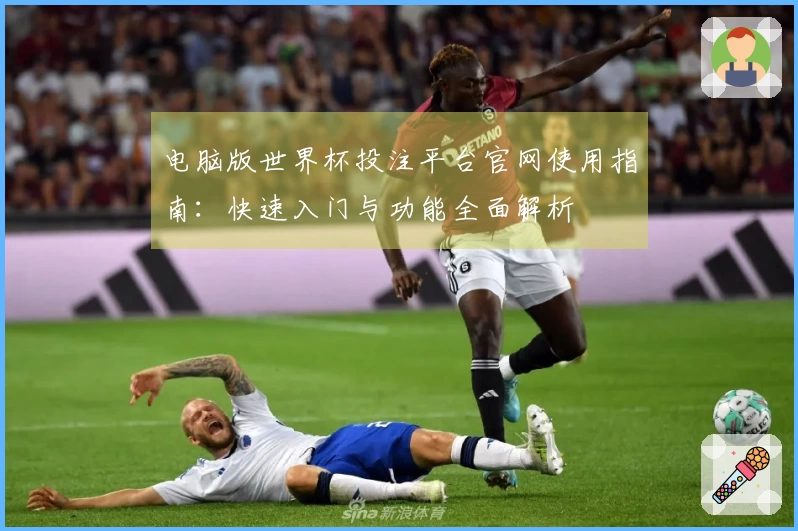 电脑版世界杯投注平台官网使用指南：快速入门与功能全面解析