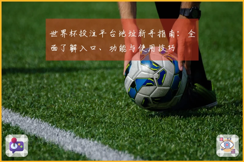 世界杯投注平台地址新手指南：全面了解入口、功能与使用技巧