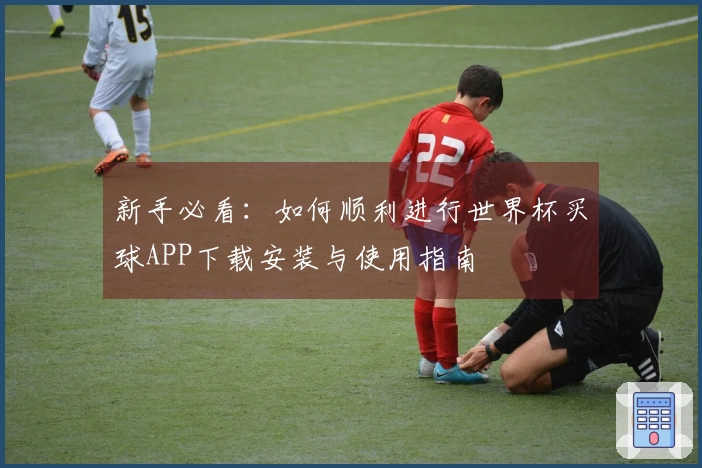 新手必看：如何顺利进行世界杯买球APP下载安装与使用指南