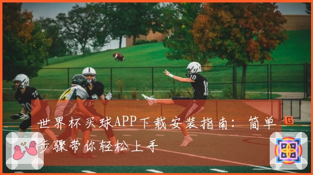 世界杯买球APP下载安装指南：简单步骤带你轻松上手